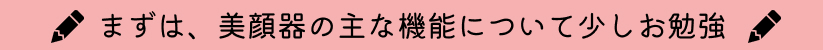 まずは、美顔器の主な機能について少しお勉強