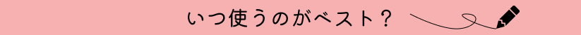 いつ使うのがベスト?