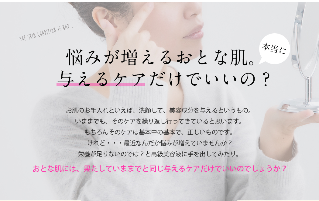 悩みが増えるおとな肌。今までと同じ与えるケアだけでいいの？