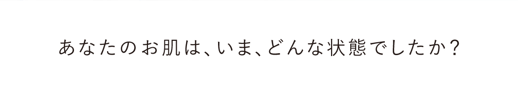 あなたのお肌は、いま、どんな状態でしたか？