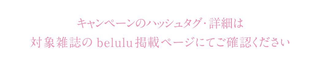 キャンペーン対象のハッシュタグ・詳細は、美人百花とLARME、CLASSY.それぞれのbelulu掲載ページにてご確認ください。